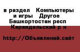  в раздел : Компьютеры и игры » Другое . Башкортостан респ.,Караидельский р-н